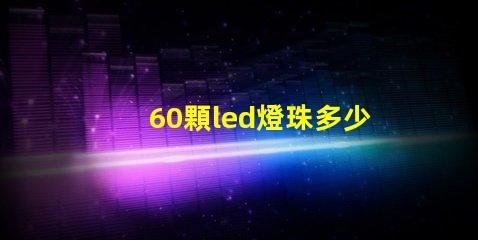 60顆led燈珠多少伏 單顆大功率led燈珠